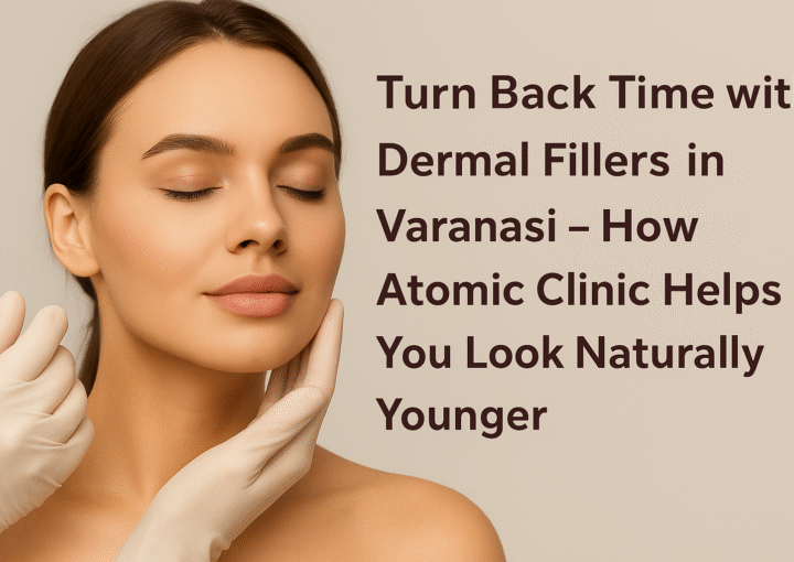 Dermal Fillers Varanasi - Atomic Clinic